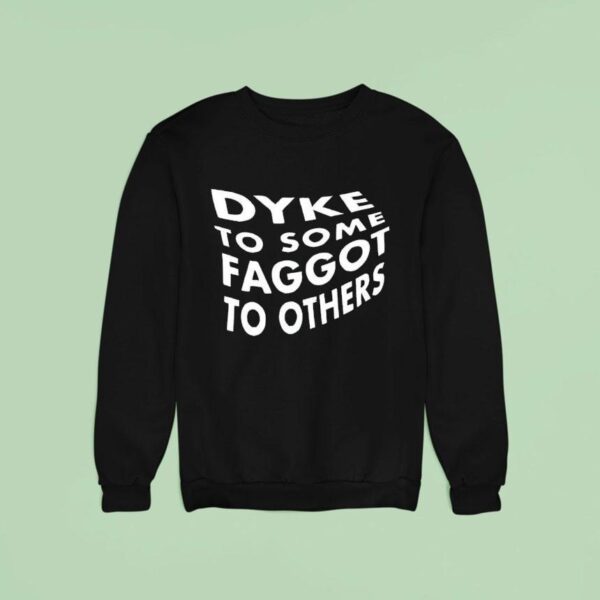 Dyke To Some Faggot To Others Sweatshirt