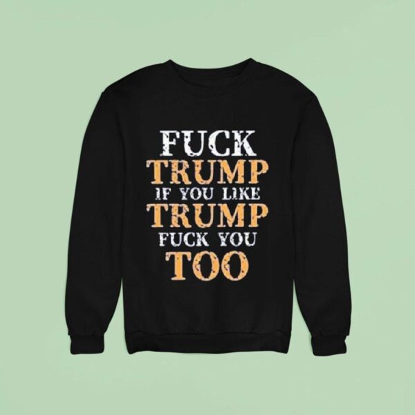 Fuck Trump If You Lie Trump Fuck You Too Sweatshirt