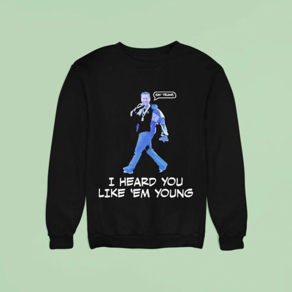 Gavin Newsom I Heard You Like Em Young Sweatshirt