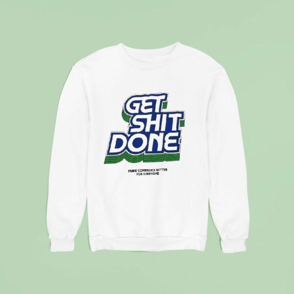 Get Shit Done Make Commerce Better For Everyone Sweatshirt