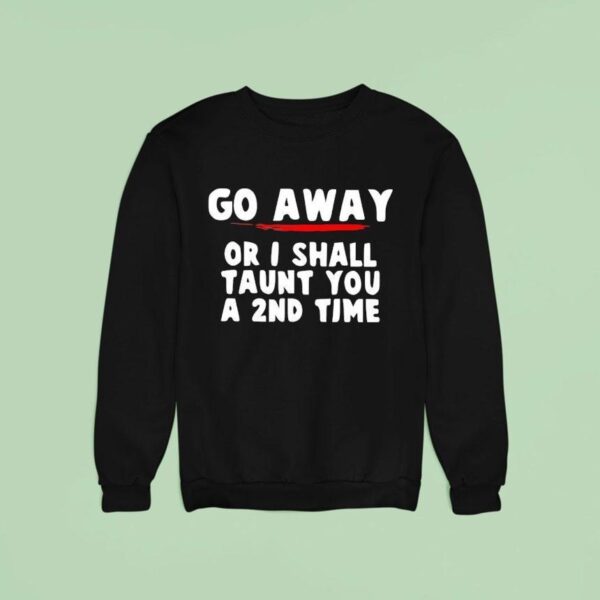 Go Away Or I Shall Taunt You A Nd Time Sweatshirt