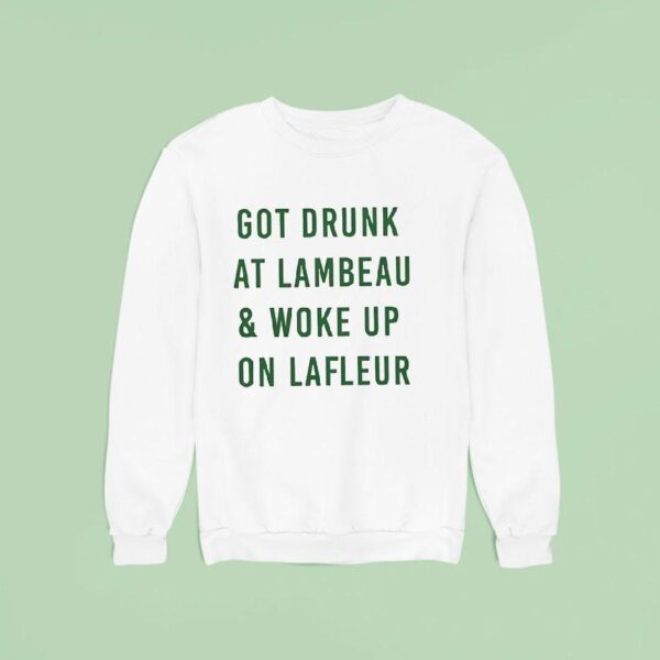Got Drunk At Lambeau And Woke Up On Lafleur Green Bay Packers Sweatshirt