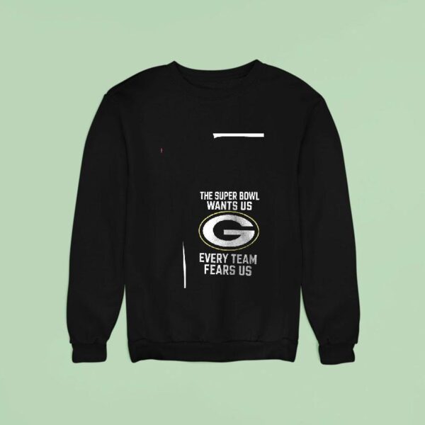 Green Bay Packers The Super Bowl Wants Us Every Team Fears Us Because We Fuck The Chicago Bears Sweatshirt