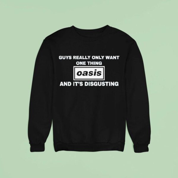 Guys Only Want One Thing Oasis And It S Disgusting Sweatshirt