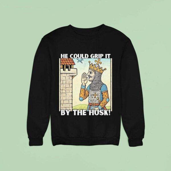 He Could Grip It By The Husk Sweatshirt
