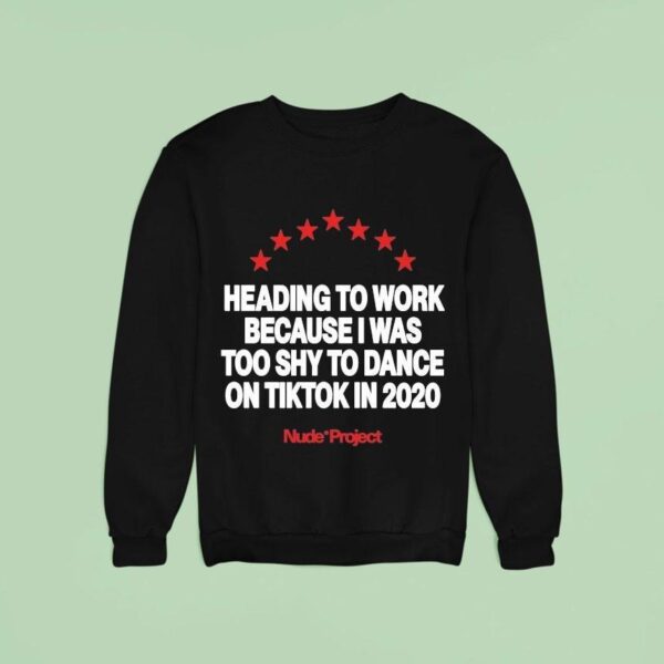 Heading To Work Because I Was Too Shy To Dance On Tiktok In Nude Projec Sweatshirt