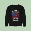 I Am American I Ve Had Enough Sweatshirt