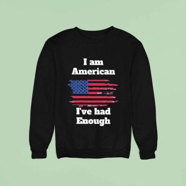 I Am American I Ve Had Enough Sweatshirt
