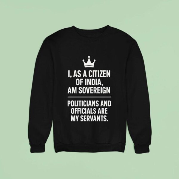 I As A Citizen Of India Am Sovereign Politicians And S Are My Servants Sweatshirt
