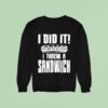 I Did It I Threw A Sandwich Sweatshirt