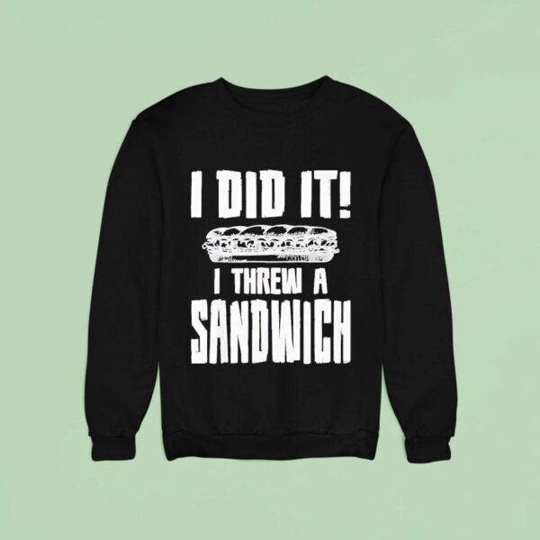 I Did It I Threw A Sandwich Sweatshirt