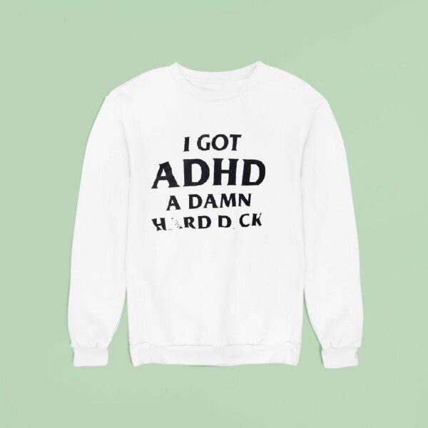 I Got Adhd A Damn Hard Dck Sweatshirt