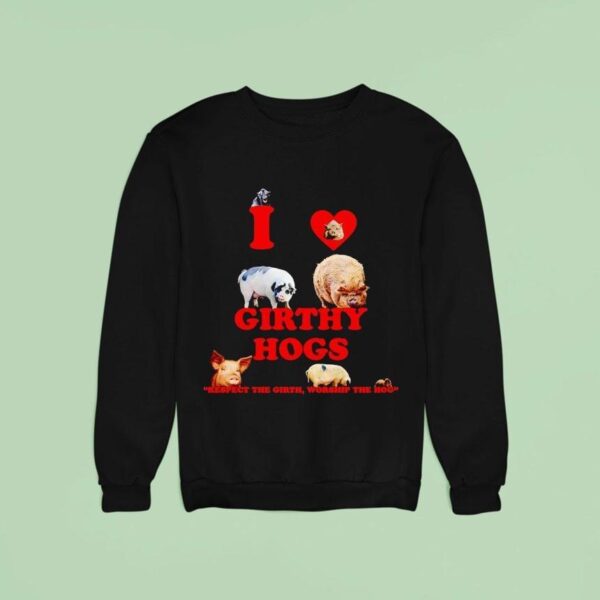 I Love Girthy Hogs Respect The Girth Worship The Hog Sweatshirt