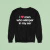 I Love Men Who Whimper In My Ear Sweatshirt