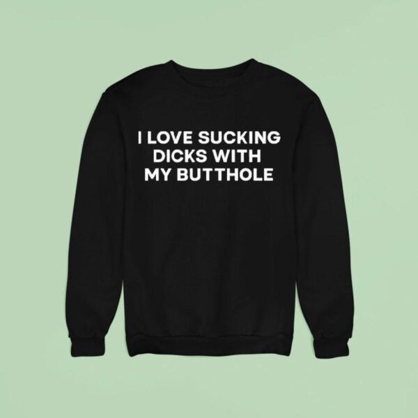 I Love Sucking Dicks With My Butthole Sweatshirt