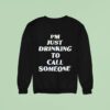 I M Just Drinking To Call Someone Sweatshirt