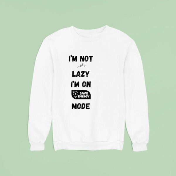 I M Not Lazy I M On Save Energy Mode Sweatshirt
