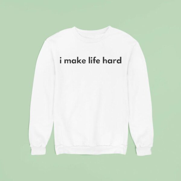 I Make Life Hard Sweatshirt