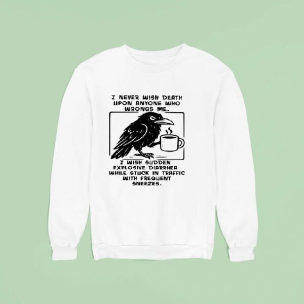 I Never Wish Death Upon Anyone Who Wrongs Me I Wish Sudden Explosive Diarrhea While Stuck In Traffic Sweatshirt