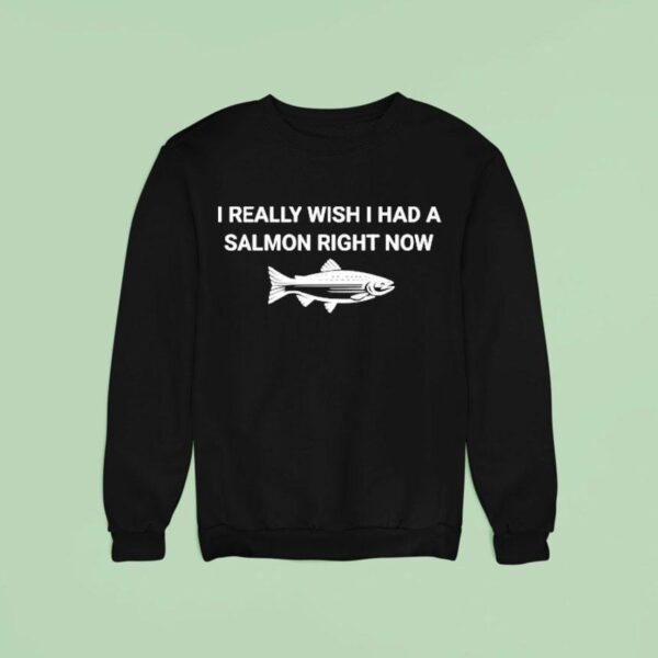 I Really Wish I Had A Salmon Right Now Sweatshirt