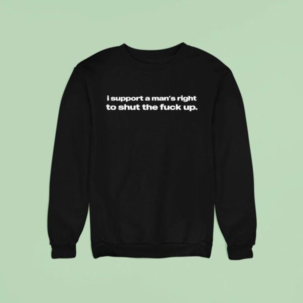 I Support A Man S Right To Sht The Fck Up Sweatshirt