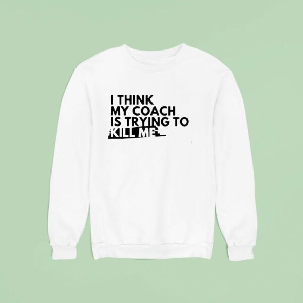 I Think My Coach Is Trying To Kill Me Sweatshirt