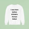 I Was Here Before And Team S Korean Debu Sweatshirt