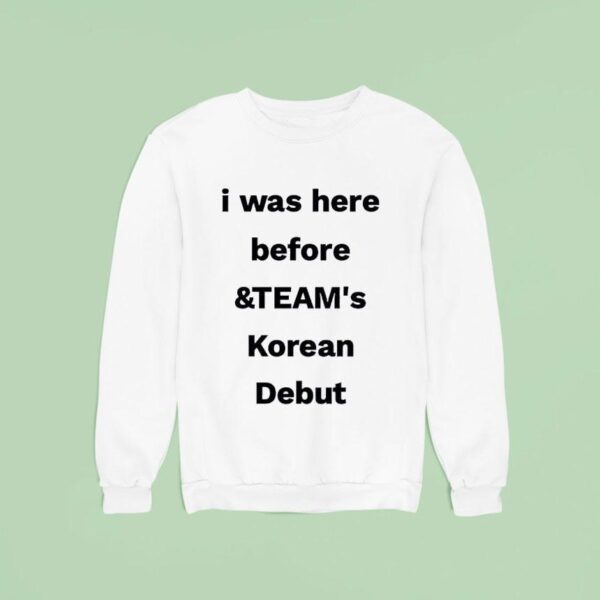 I Was Here Before And Team S Korean Debu Sweatshirt