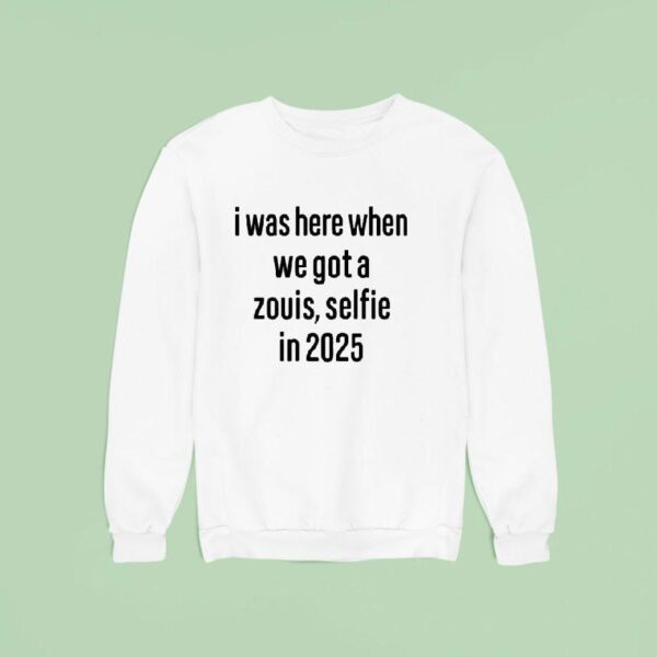 I Was Here When We Got A Zouis Selfie In Sweatshirt