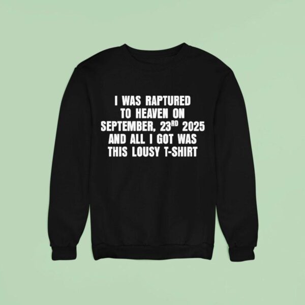 I Was Raptured To Heaven On September Rd And All I Got Was This Lousy Shirs Sweatshirt
