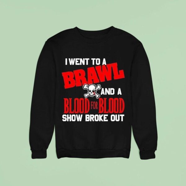 I Went To A Brawl And A Blood For Blood Show Broke Ou Sweatshirt