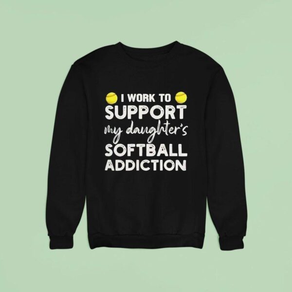 I Work To Support My Daughter Softball Addiction Sweatshirt