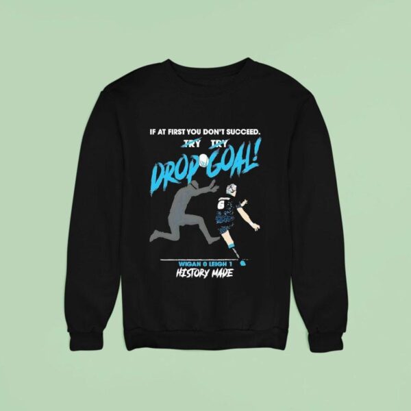 If At First You Don T Succeed Drop Goal Wigan Leigh History Made Sweatshirt