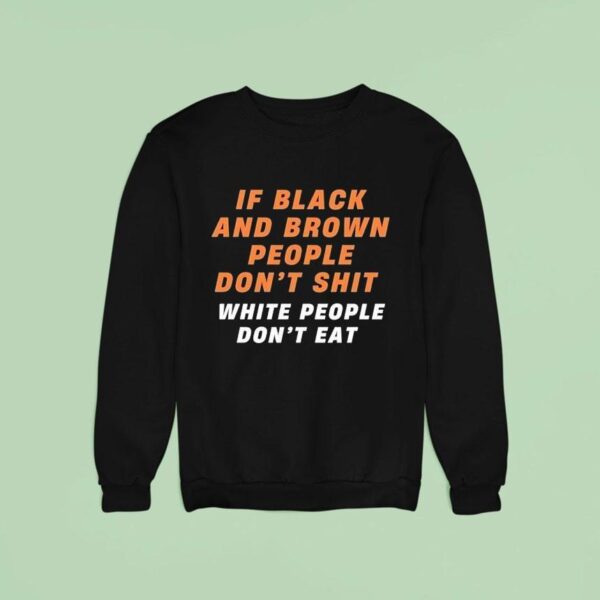 If Black And Brown People Don T Sht White People Don T Ea Sweatshirt