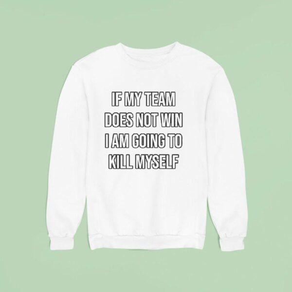 If My Team Does Not Win I Am Going To Kill Myself Sweatshirt