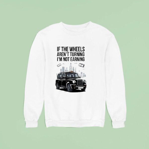 If The Wheels Aren T Turning I M Not Earning Sweatshirt
