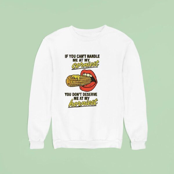If You Can T Handle Me At My Corniest You Don T Deserve Me At My Hornies Sweatshirt