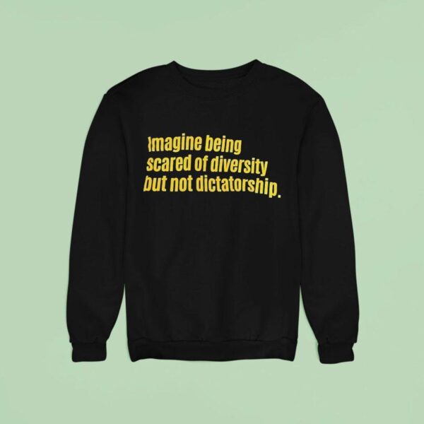 Imagine Being Scared Of Diversity But Not Dictatorship Sweatshirt