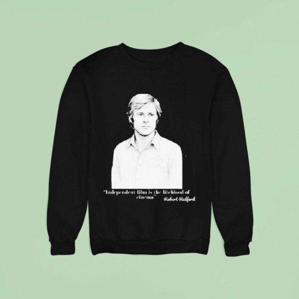 Independent Film Is The Lifeblood Of Cinema Robert Redford Sweatshirt