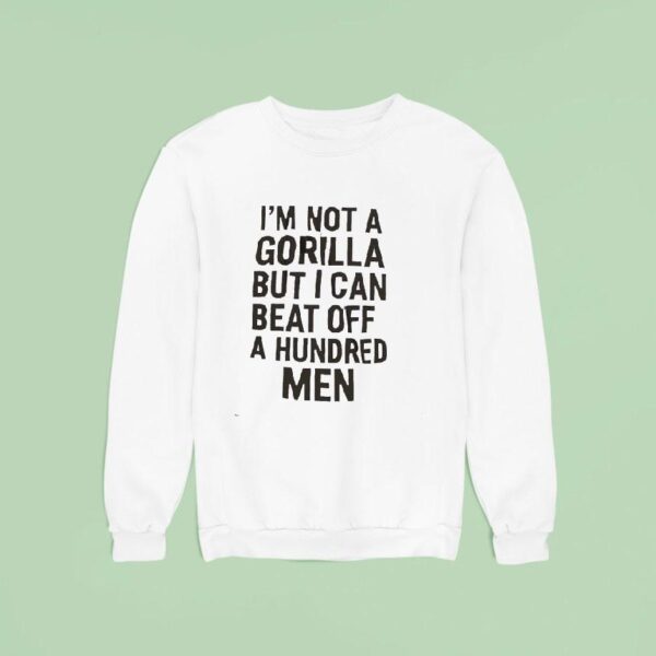It S Not A Gorilla But I Can Beat Off A Hundred Men Sweatshirt