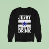 Jerry Jones Makes Me Drink Dallas Cowboys Sweatshirt