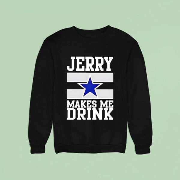 Jerry Jones Makes Me Drink Dallas Cowboys Sweatshirt