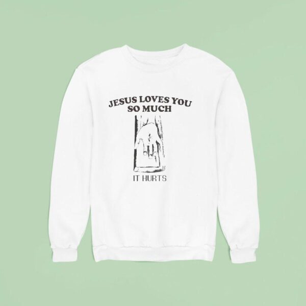 Jesus Loves You So Much It Hurts Sweatshirt