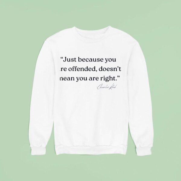 Just Because You Are Offended Doesn T Mean You Re Right Charlie Kirk Sweatshirt