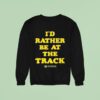Kansas Speedway I D Rather Be At The Track Sweatshirt
