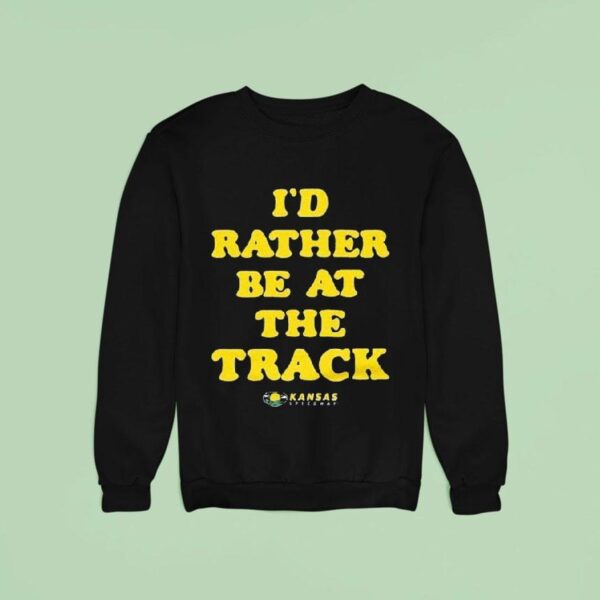 Kansas Speedway I D Rather Be At The Track Sweatshirt