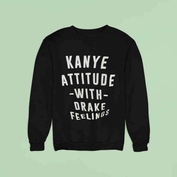 Kanye Attitude With Drake Feelings Sweatshirt