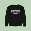 Last Time Sources Checked This Still America Sweatshirt