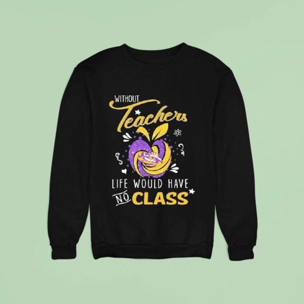 Lsu Tigers Without Teachers Life Would Have No Class Sweatshirt