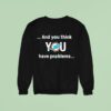 Miami Dolphin And You Think You Have Problems Sweatshirt
